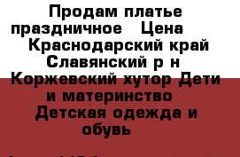 Продам платье праздничное › Цена ­ 500 - Краснодарский край, Славянский р-н, Коржевский хутор Дети и материнство » Детская одежда и обувь   